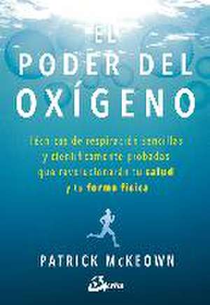 El poder del oxígeno : técnicas de respiración sencillas y científicamente probadas que revolucionarán tu salud y tu forma física de Patrick Mckeown