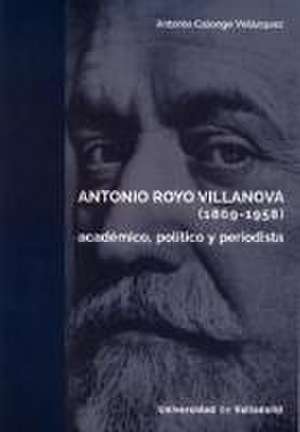 Antonio Royo Villanova, 1869-1958 : académico, político y periodista de Antonio Calonge Velázquez