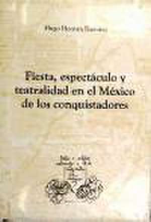 Fiesta, espectáculo y teatralidad en el México de los conquistadores de Hugo Hernán Ramírez Sierra