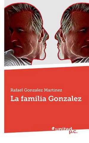 La Familia Gonzalez: Quienes Controlan El Mundo de Rafael Gonzalez Martinez