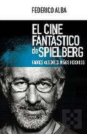 El cine fantástico de Spielberg : padres ausentes, niños perdidos de Federico Alba Figuero