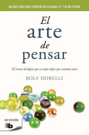 El arte de pensar : 52 errores de lógica que es mejor dejar que cometan otros de Rolf Dobelli