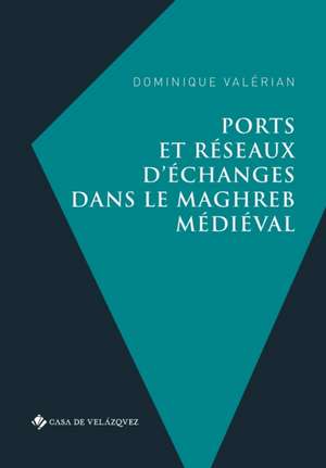 Ports et réseaux d'échanges dans le Maghreb médiéval de Dominique Valérian