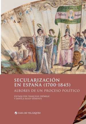 Secularización en España (1700-1845): Albores de un proceso político de Françoise Crémoux