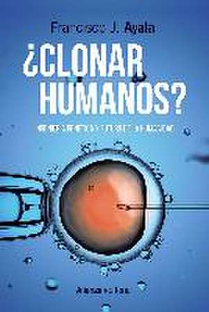 ¿Clonar humanos? : ingeniería genética y futuro de la humanidad de Francisco José Ayala Carcedo