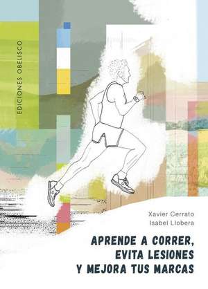 Aprende a Correr, Evita Lesiones Y Mejora Tus Marcas de Xavier Cerrato