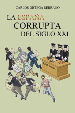 La España corrupta del siglo XXI de Carlos Ortega Serrano