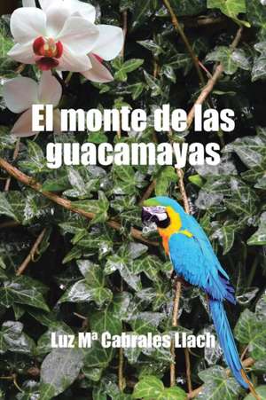 El monte de las guacamayas de Luz Mª Cabrales Llach