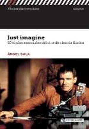 Just imagine : 50 títulos esenciales del cine de ciencia ficción de Ángel Sala Corbí