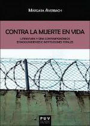 Contra la muerte en vida : literatura y cine contemporáneos estadounidenses e instituciones totales de Márgara Averbach