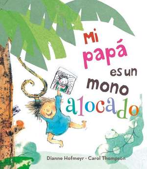 Mi Papa Es un Mono Alocado = My Daddy Is a Silly Monkey de Dianne Hofmeyr