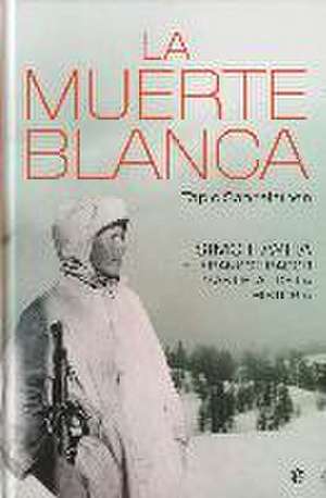 La muerte blanca : Simo Häyhä, el francotirador más letal de la historia de Tapio A. M. Saarelainen