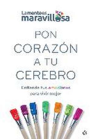 Pon corazón a tu cerebro : entiende tus emociones para vivir mejor de La Mente Es Maravillosa