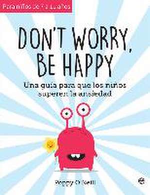 Don't worry, be happy : una guía para que los niños superen la ansiedad de Poppy O'Neill