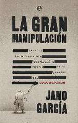 La gran manipulación : cómo la desinformación convirtió a España en el paraíso del coronavirus de Jano García