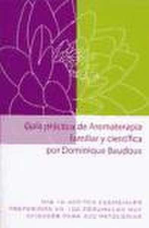 Guía práctica de aromaterapia familiar y científica : mis 12 aceites esenciales preferidos en 100 fórmulas muy eficaces para 300 patologías de Dominique Baudoux