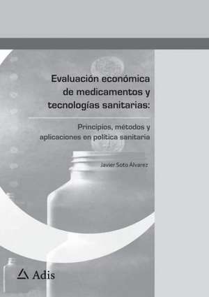 Evaluación económica de medicamentos y tecnologías sanitarias:: Principios, métodos y aplicaciones en política sanitaria de Javier Soto Álvarez