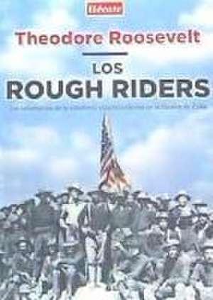 Los Rough Riders : los voluntarios de la caballería estadounidense en la Guerra de Cuba de Theodore Roosevelt