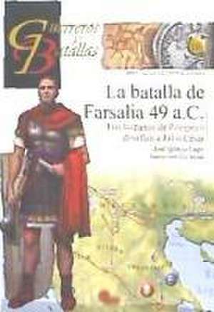 La batalla de Farsalia 49 aC : los hispanos de Pompeyo desafían a Julio César de José Ignacio Lago Marín