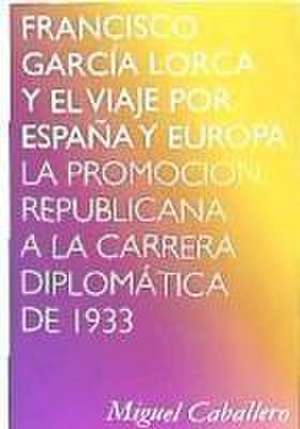 Francisco García Lorca y el viaje por España y Europa : la promoción republicana a la carrera diplomática de 1933 de Miguel Caballero