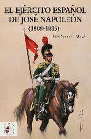 El Ejército español de José Napoleón, 1808-1813 de Luis Sorando Muzás