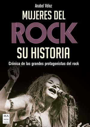 Mujeres del Rock: Crónica de Las Grandes Protagonistas del Rock de Anabel Vélez