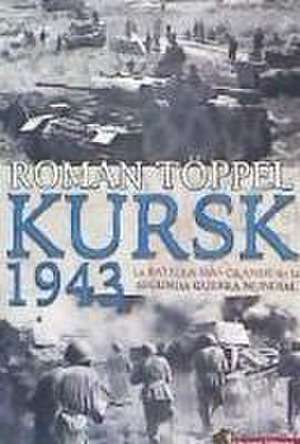 Kursk 1943 : la batalla más grande de la Segunda Guerra Mundial de Roman Töppel