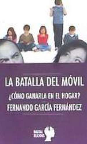 La batalla del móvil : ¿cómo ganarla en el hogar? de Fernando García Fernández