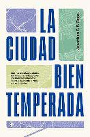 La Ciudad Bien Temperada: Qué Nos Enseñan La Ciencia, Las Antiguas Civilizaciones Y La Naturaleza Humana Sobre El Futuro de la Vida En Las Ciuda de Jonathan F. Rose