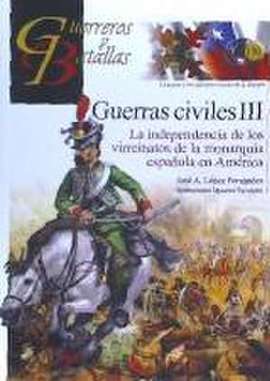 Guerras civiles III : la independencia de los virreinatos de la monarquía española en América de Fernando J. López