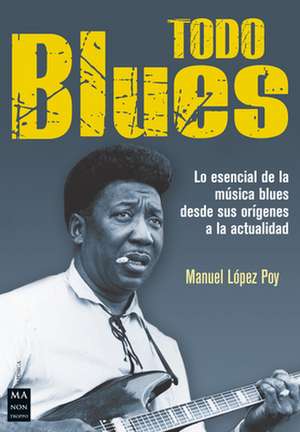 Todo Blues: Lo Esencial de la Música Blues Desde Sus Orígenes a la Actualidad de Ricard Gili