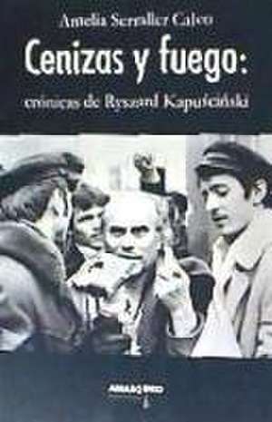 CENIZAS Y FUEGO: CRÓNICAS DE RYSZARD KAPUSCINSKI