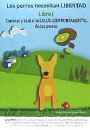 Los perros necesitan LIBERTAD. Libro I: Conocer y cuidar la SALUD COMPORTAMENTAL de los perros