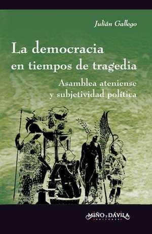 La democracia en tiempos de tragedia : asamblea ateniense y subjetividad política de Julián Gállego