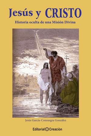 Jesús y Cristo, historia oculta de una Misión Divina de Jesús García Consuegra González