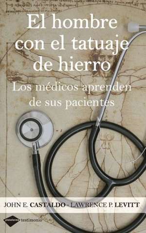 El Hombre Con el Tatuaje de Hierro: Los Medicos Aprenden de Sus Pacientes = The Ma with the Iron Tattoo de John E. Castaldo