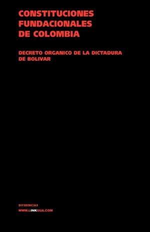 Constituciones Fundacionales de Colombia. Decreto Organico de La Dictadura de Bolivar: Constitucion Politica de la Republica de Columbia de 1991 de Author Autores varios