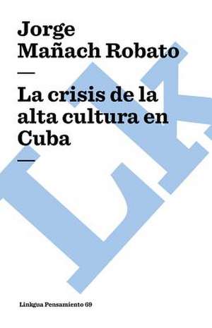 La Crisis de La Alta Cultura En Cuba: Fragmentos de Jorge Mañach Robato