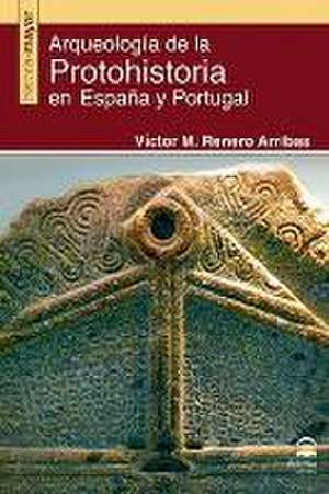 Arqueología de la Protohistoria en España y Portugal de Víctor Manuel Renero Arribas