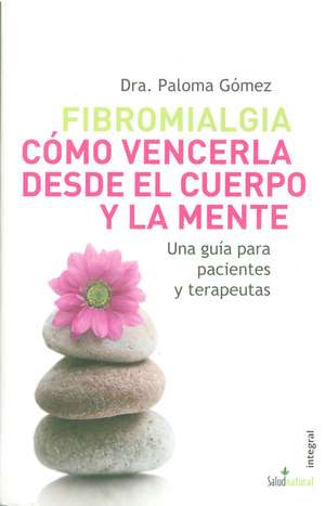 Fibromialgia. Cómo vencerla desde el cuerpo y la mente de Paloma Gómez