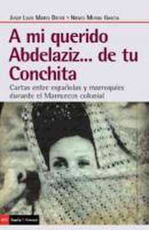 A mi querido Abdelaziz-- de tu Conchita : cartas entre españolas y marroquíes durante el Marruecos colonial de Josep Lluis Mateo Dieste