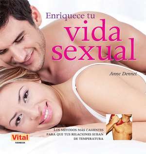 Enriquece Tu Vida Sexual: Los Metodos Mas Calientes Para Que Tus Relaciones Suban de Temperatura de Anne Dennet