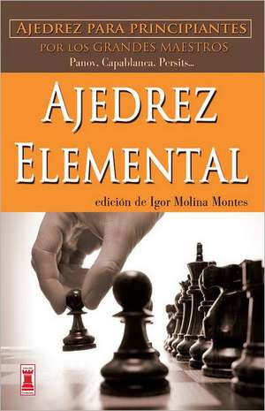 Ajedrez Elemental: Ajedrez Para Principiantes Por Los Grandes Maestros de Igor Molina Montes