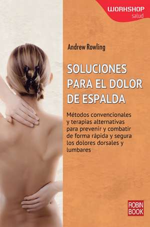 Soluciones Para El Dolor de Espalda: Metodos Convencionales y Terapias Alternativas Para Prevenir y Combatir de Forma Rapida y Segura Los Dolores Dors de Andrew Rowling