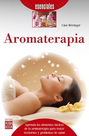 Aromaterapia: La Terapia Energetica Vibracional Mas Sorprendente y Revolucionaria de Baeringer, Cloae