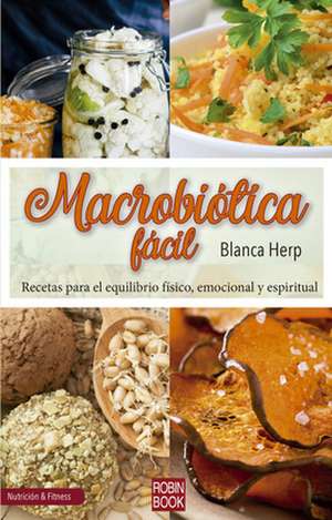 Macrobiótica Fácil: Recetas Para El Equilibrio Físico, Emocional Y Espiritual de Blanca Herp