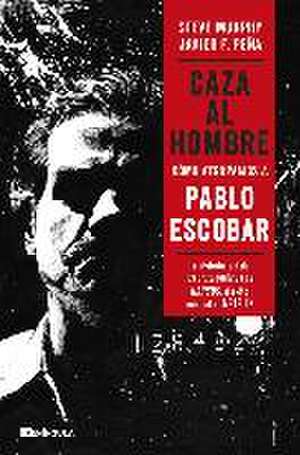 Caza al hombre : cómo atrapamos a Pablo Escobar de Javier F. Peña