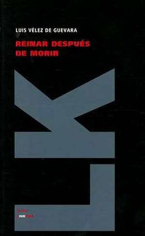 Reinar Despues de Morir: Y las Partes Que Ha de Tener un Predicador del Evangelio de Luis Vélez de Guevara