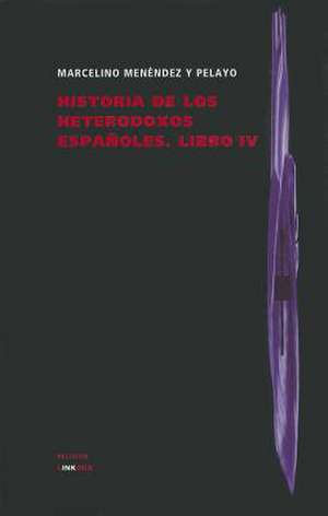 Historia de Los Heterodoxos Espanoles. Libro IV de Marcelino Menendez y. Pelayo