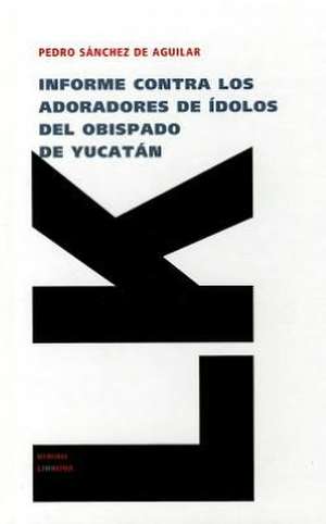 Informe Contra los Adoradores de Idolos del Obispado de Yucatan: Fragmentos de Pedro Sánchez de Aguilar